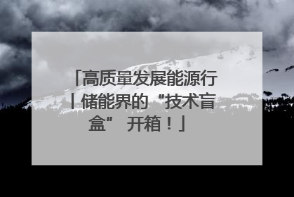 高质量发展能源行丨储能界的“技术盲盒” 开箱！
