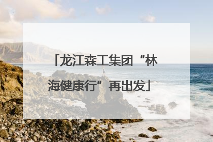 龙江森工集团“林海健康行”再出发