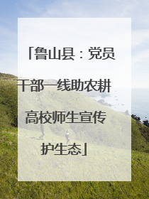 鲁山县：党员干部一线助农耕 高校师生宣传护生态