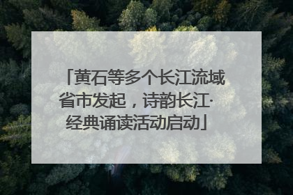 黄石等多个长江流域省市发起，诗韵长江·经典诵读活动启动