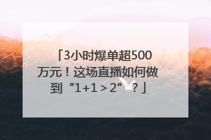 3小时爆单超500万元！这场直播如何做到“1+1＞2”？