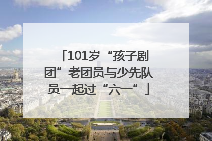 101岁“孩子剧团”老团员与少先队员一起过“六一”