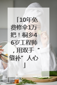 10年免费修伞1万把！桐乡46岁工程师，用双手“缝补”人心