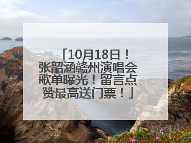 10月18日！张韶涵赣州演唱会歌单曝光！留言点赞最高送门票！
