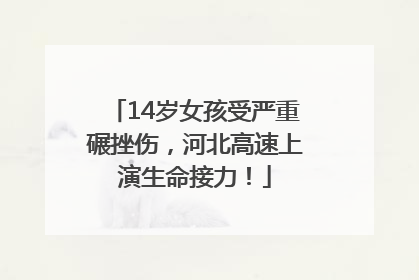 14岁女孩受严重碾挫伤，河北高速上演生命接力！
