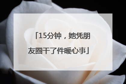 15分钟，她凭朋友圈干了件暖心事