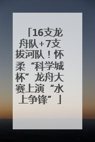 16支龙舟队+7支拔河队！怀柔“科学城杯”龙舟大赛上演“水上争锋”