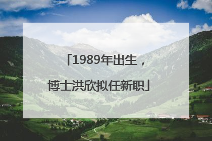 1989年出生，博士洪欣拟任新职