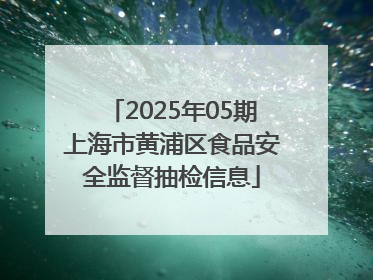 2025年05期上海市黄浦区食品安全监督抽检信息