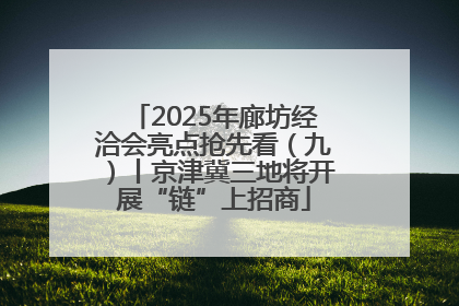 2025年廊坊经洽会亮点抢先看（九）丨京津冀三地将开展“链”上招商