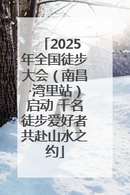 2025年全国徒步大会（南昌·湾里站）启动 千名徒步爱好者共赴山水之约