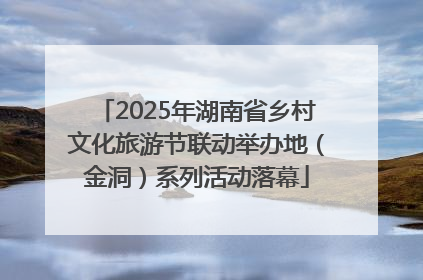 2025年湖南省乡村文化旅游节联动举办地（金洞）系列活动落幕
