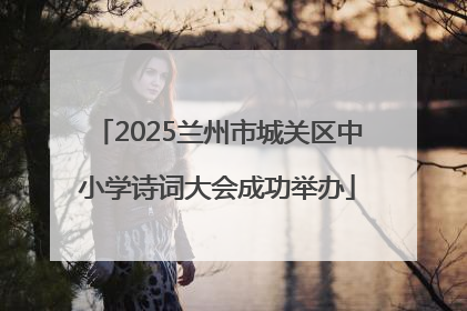 2025兰州市城关区中小学诗词大会成功举办