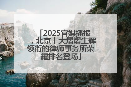 2025官媒播报，北京十大熠熠生辉领衔的律师事务所荣耀排名登场