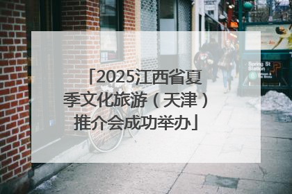 2025江西省夏季文化旅游（天津）推介会成功举办