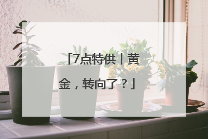 7点特供丨黄金，转向了？