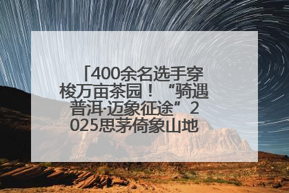 400余名选手穿梭万亩茶园！“骑遇普洱·迈象征途”2025思茅倚象山地自行车赛圆满举行