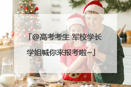 @高考考生 军校学长学姐喊你来报考啦~
