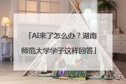 AI来了怎么办？湖南师范大学学子这样回答