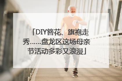 DIY簪花、旗袍走秀……盘龙区这场母亲节活动多彩又浪漫